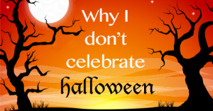 Why I don't Celebrate Halloween