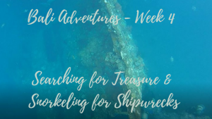Bali Adventures Week 4 – Searching for Treasure and Snorkeling for Shipwrecks